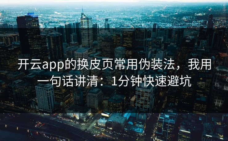 开云app的换皮页常用伪装法,我用一句话讲清:1分钟快速避坑 开云app的换皮页常用伪装法,我用一句话讲清:1分钟快速避坑