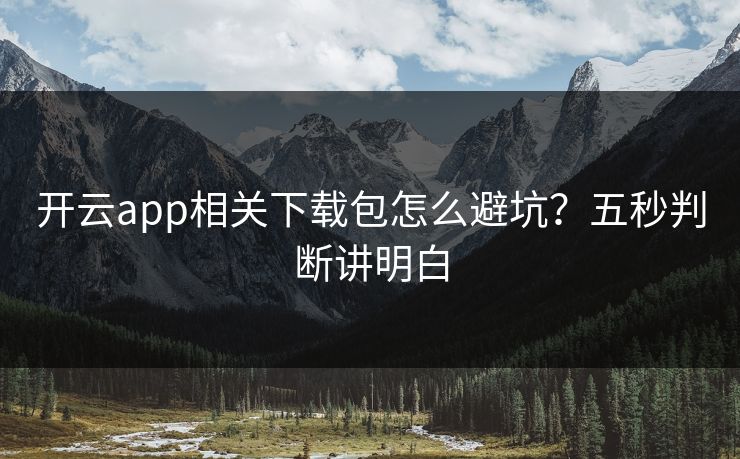 开云app相关下载包怎么避坑?五秒判断讲明白 开云app相关下载包怎么避坑?五秒判断讲明白