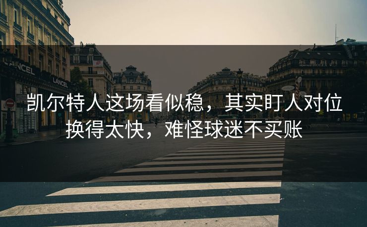凯尔特人这场看似稳,其实盯人对位换得太快,难怪球迷不买账 凯尔特人这场看似稳,其实盯人对位换得太快,难怪球迷不买账