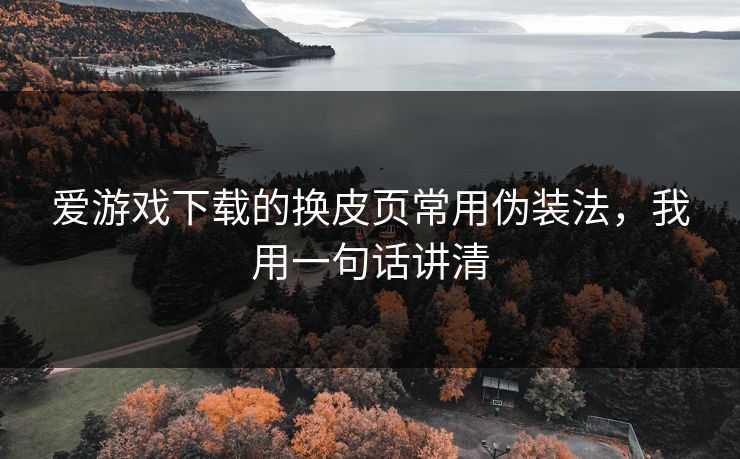 爱游戏下载的换皮页常用伪装法，我用一句话讲清