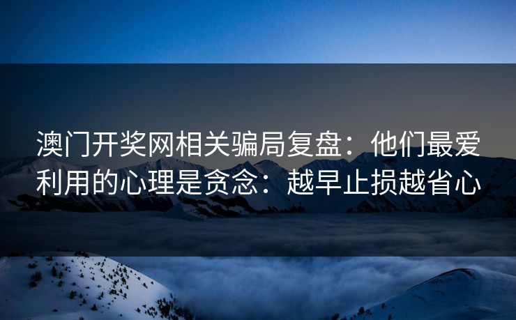 澳门开奖网相关骗局复盘:他们最爱利用的心理是贪念:越早止损越省心 澳门开奖网相关骗局复盘:他们最爱利用的心理是贪念:越早止损越省心