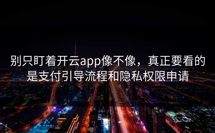 别只盯着开云app像不像,真正要看的是支付引导流程和隐私权限申请 别只盯着开云app像不像,真正要看的是支付引导流程和隐私权限申请