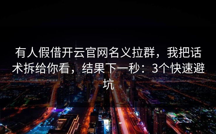 有人假借开云官网名义拉群,我把话术拆给你看,结果下一秒:3个快速避坑 有人假借开云官网名义拉群,我把话术拆给你看,结果下一秒:3个快速避坑