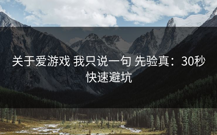 关于爱游戏 我只说一句 先验真:30秒快速避坑 关于爱游戏 我只说一句 先验真:30秒快速避坑