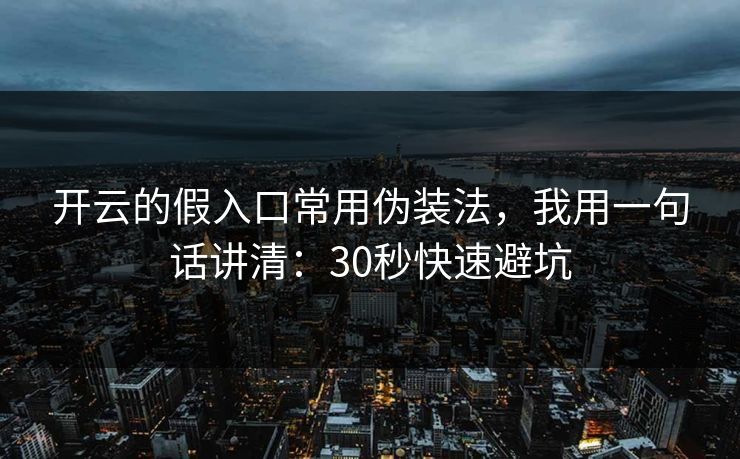 开云的假入口常用伪装法,我用一句话讲清:30秒快速避坑 开云的假入口常用伪装法,我用一句话讲清:30秒快速避坑