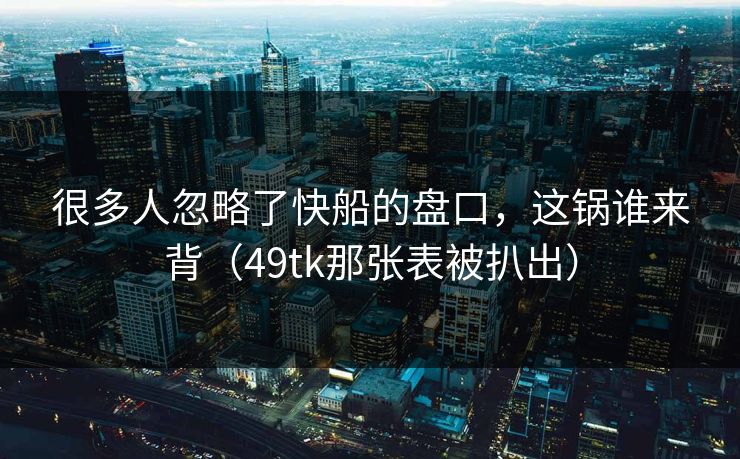很多人忽略了快船的盘口,这锅谁来背(49tk那张表被扒出) 很多人忽略了快船的盘口,这锅谁来背(49tk那张表被扒出)