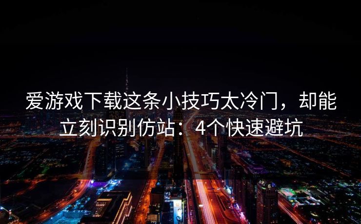 爱游戏下载这条小技巧太冷门,却能立刻识别仿站:4个快速避坑 爱游戏下载这条小技巧太冷门,却能立刻识别仿站:4个快速避坑