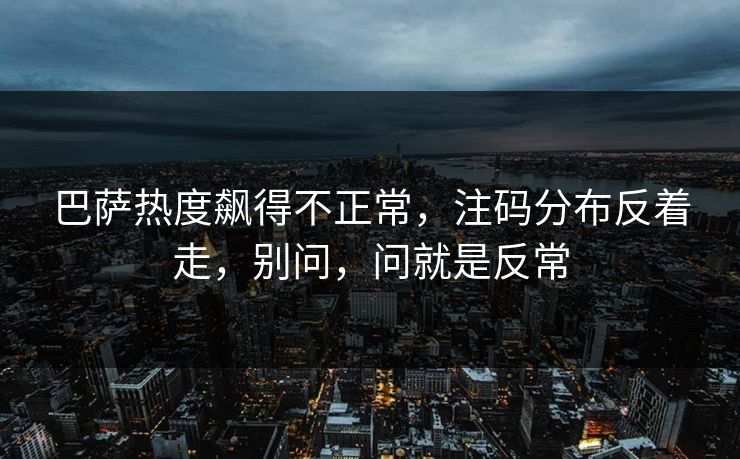 巴萨热度飙得不正常,注码分布反着走,别问,问就是反常 巴萨热度飙得不正常,注码分布反着走,别问,问就是反常