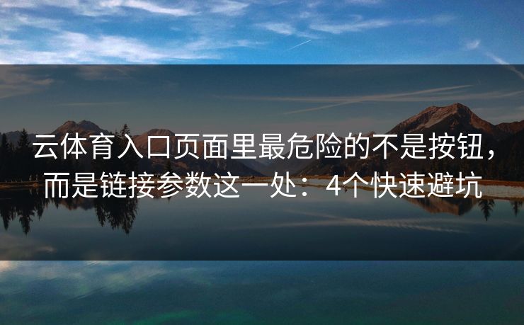 云体育入口页面里最危险的不是按钮,而是链接参数这一处:4个快速避坑 云体育入口页面里最危险的不是按钮,而是链接参数这一处:4个快速避坑