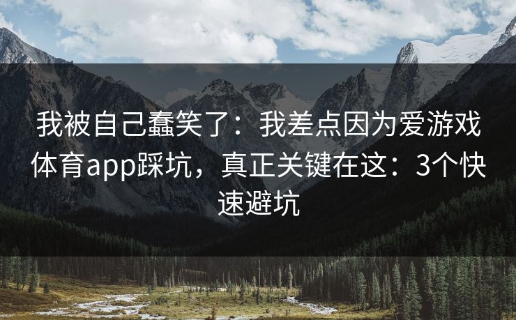 我被自己蠢笑了：我差点因为爱游戏体育app踩坑，真正关键在这：3个快速避坑