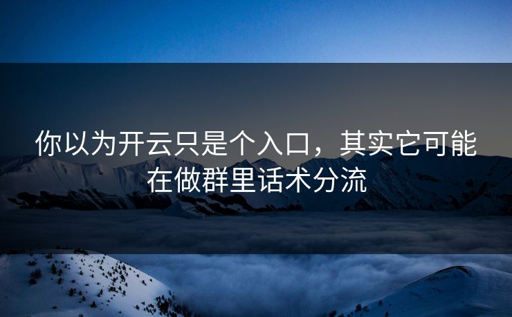你以为开云只是个入口,其实它可能在做群里话术分流 你以为开云只是个入口,其实它可能在做群里话术分流