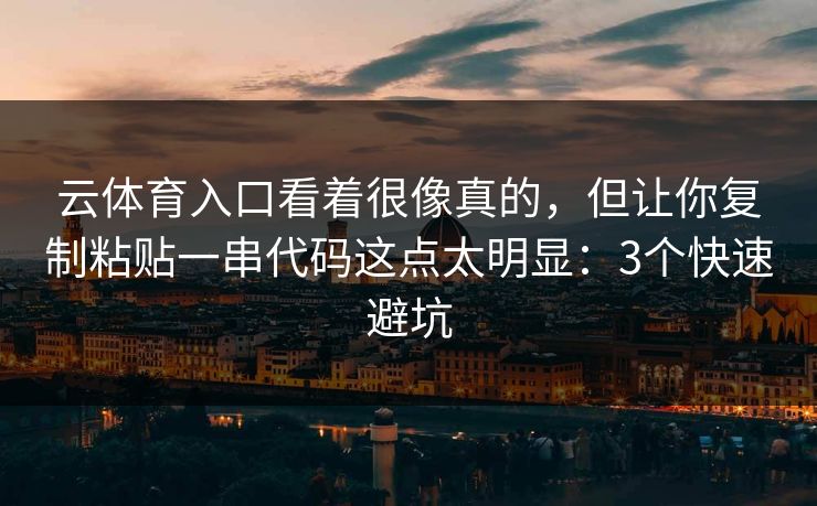 云体育入口看着很像真的,但让你复制粘贴一串代码这点太明显:3个快速避坑 云体育入口看着很像真的,但让你复制粘贴一串代码这点太明显:3个快速避坑