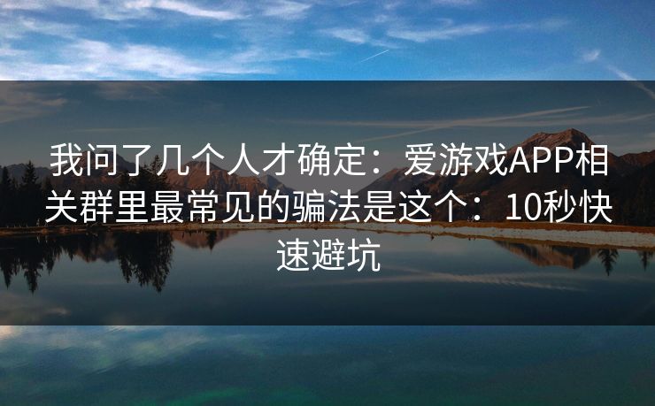 我问了几个人才确定:爱游戏APP相关群里最常见的骗法是这个:10秒快速避坑 我问了几个人才确定:爱游戏APP相关群里最常见的骗法是这个:10秒快速避坑